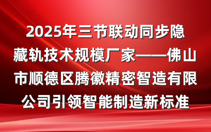 2025年三节联动同步隐藏轨技术规模厂家——佛山市顺德区腾徽精密智造有限公司引领智能制造新标准