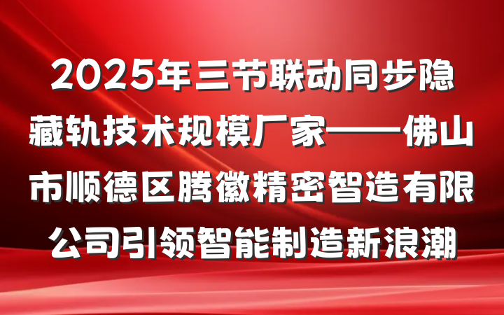 2025年三节联动同步隐藏轨技术规模厂家——佛山市顺德区腾徽精密智造有限公司引领智能制造新浪潮