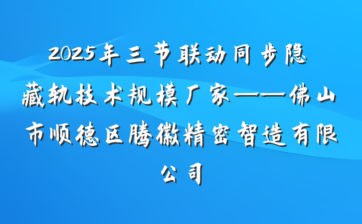 2025年三节联动同步隐藏轨技术规模厂家——佛山市顺德区腾徽精密智造有限公司