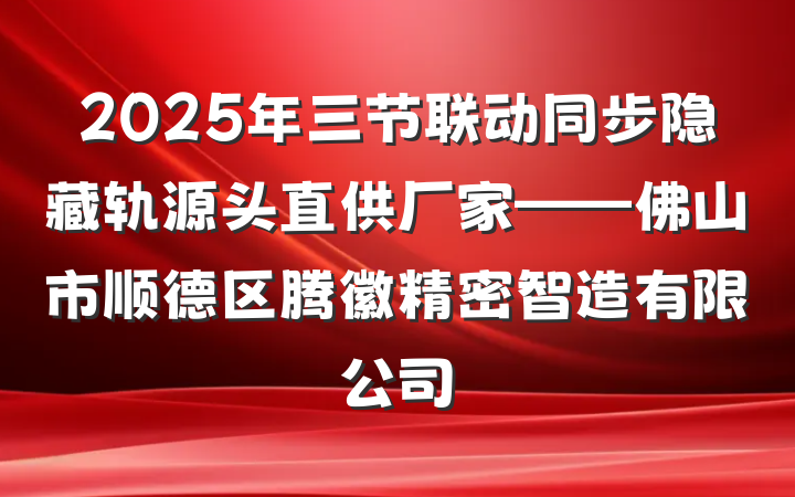 2025年三节联动同步隐藏轨源头直供厂家——佛山市顺德区腾徽精密智造有限公司
