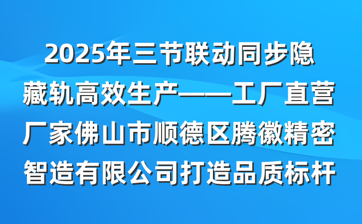 2025年三节联动同步隐藏轨高效生产——工厂直营厂家佛山市顺德区腾徽精密智造有限公司打造品质标杆