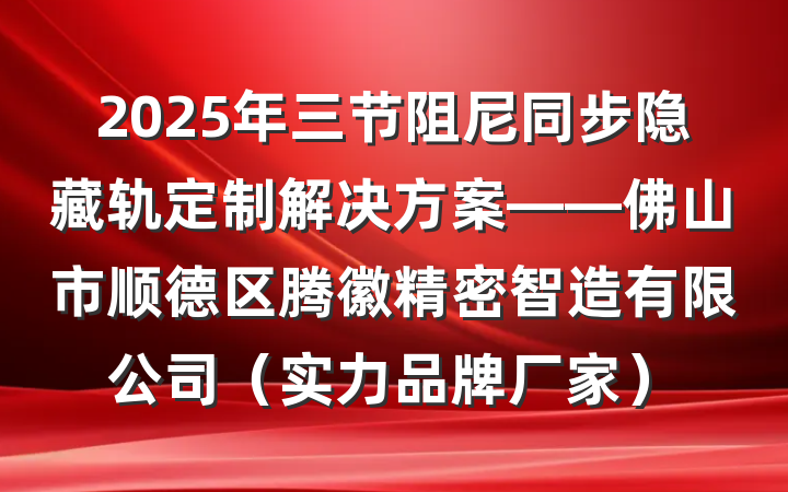 2025年三节阻尼同步隐藏轨定制解决方案——佛山市顺德区腾徽精密智造有限公司（实力品牌厂家）