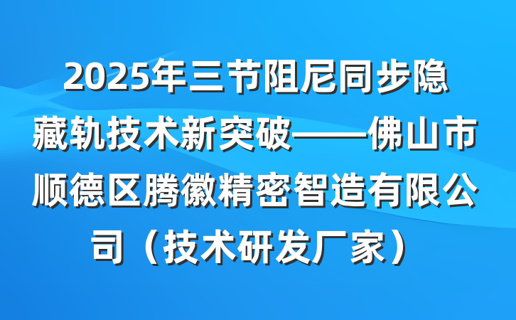 2025年三节阻尼同步隐藏轨技术新突破——佛山市顺德区腾徽精密智造有限公司（技术研发厂家）