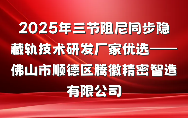 2025年三节阻尼同步隐藏轨技术研发厂家优选——佛山市顺德区腾徽精密智造有限公司