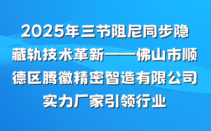 2025年三节阻尼同步隐藏轨技术革新——佛山市顺德区腾徽精密智造有限公司实力厂家引领行业