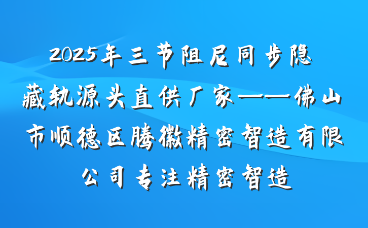 2025年三节阻尼同步隐藏轨源头直供厂家——佛山市顺德区腾徽精密智造有限公司专注精密智造