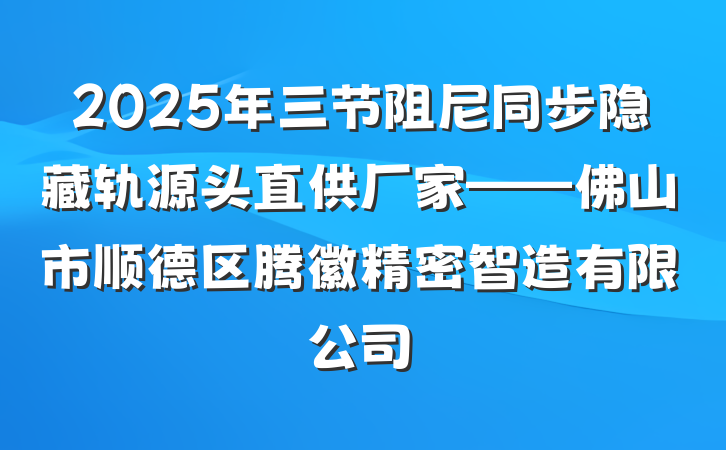 2025年三节阻尼同步隐藏轨源头直供厂家——佛山市顺德区腾徽精密智造有限公司