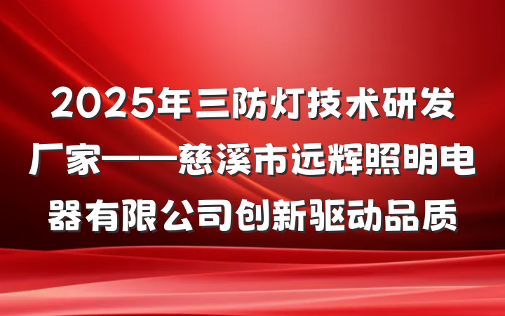 2025年三防灯技术研发厂家——慈溪市远辉照明电器有限公司创新驱动品质