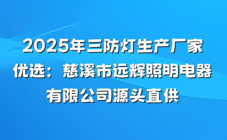 2025年三防灯生产厂家优选：慈溪市远辉照明电器有限公司源头直供