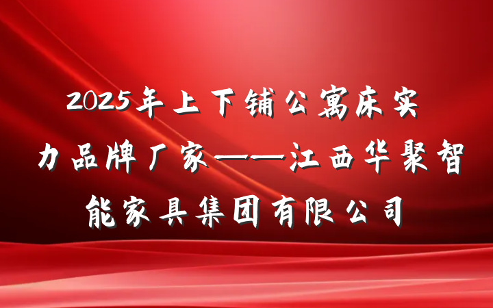 2025年上下铺公寓床实力品牌厂家——江西华聚智能家具集团有限公司