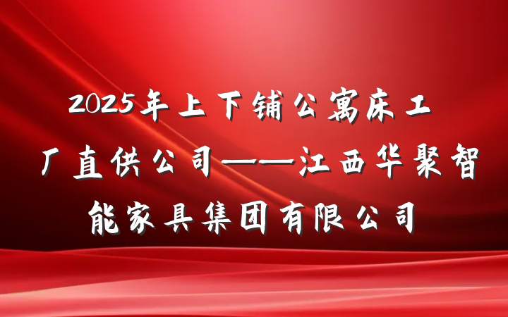 2025年上下铺公寓床工厂直供公司——江西华聚智能家具集团有限公司