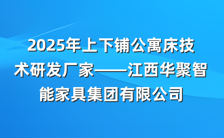 2025年上下铺公寓床技术研发厂家——江西华聚智能家具集团有限公司