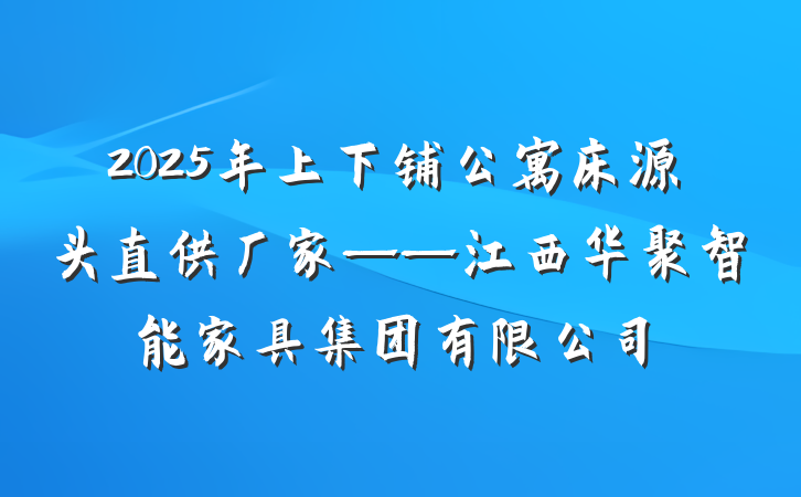 2025年上下铺公寓床源头直供厂家——江西华聚智能家具集团有限公司