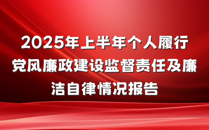2025年上半年个人履行党风廉政建设监督责任及廉洁自律情况报告