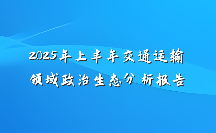 2025年上半年交通运输领域政治生态分析报告