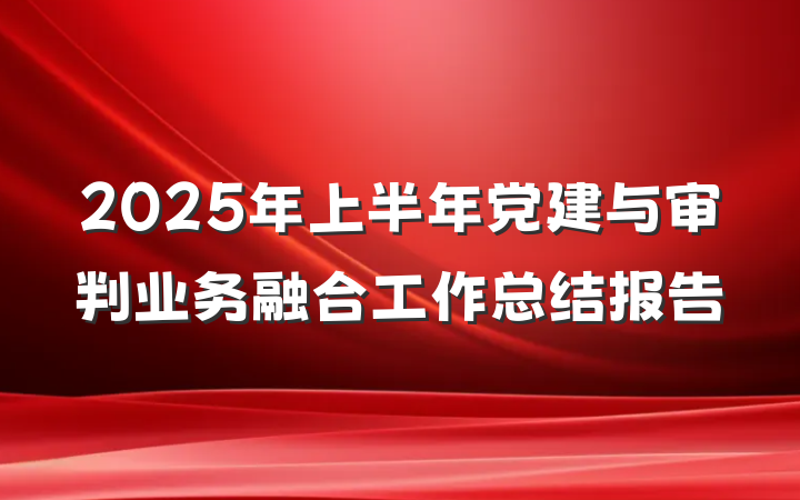 2025年上半年党建与审判业务融合工作总结报告