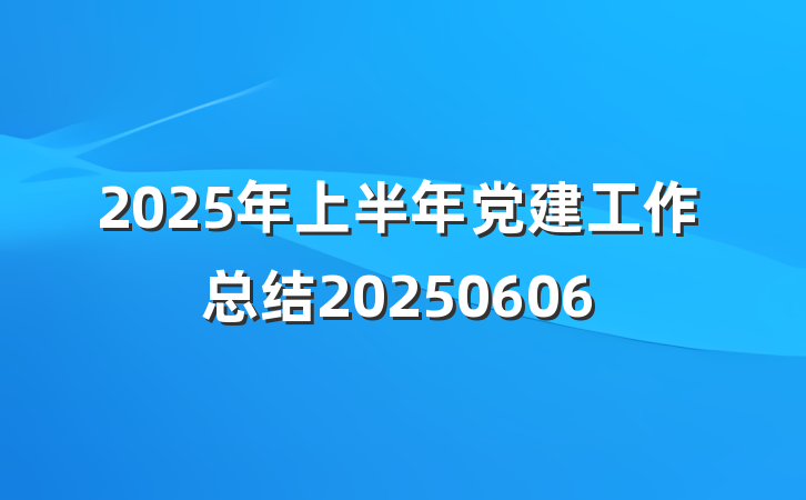 2025年上半年党建工作总结20250606