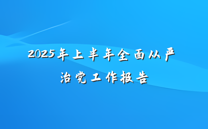 2025年上半年全面从严治党工作报告