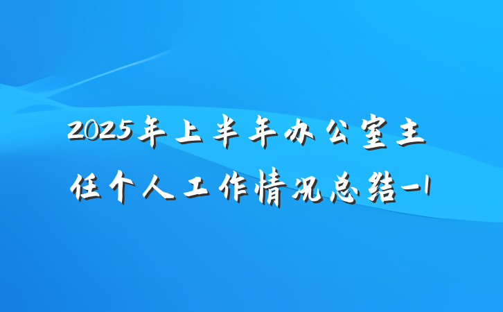 2025年上半年办公室主任个人工作情况总结-1