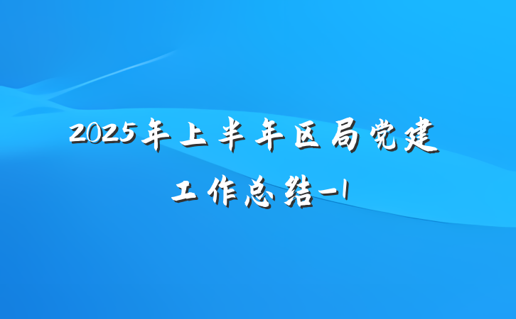 2025年上半年区局党建工作总结-1