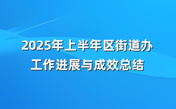 2025年上半年区街道办工作进展与成效总结