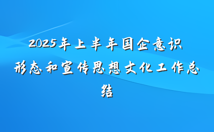 2025年上半年国企意识形态和宣传思想文化工作总结