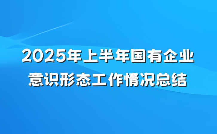 2025年上半年国有企业意识形态工作情况总结