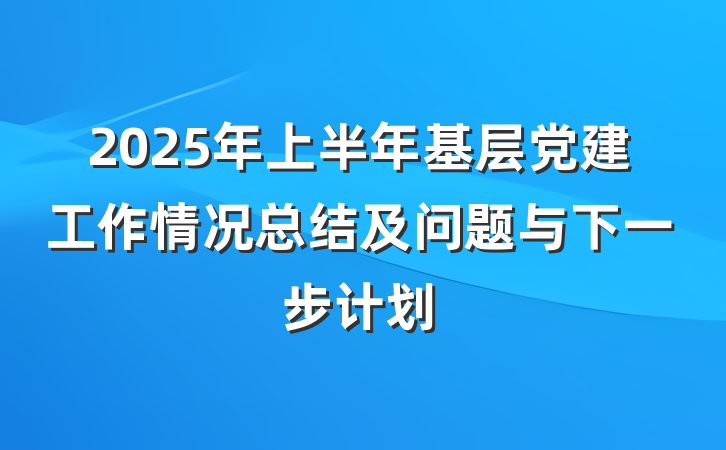 2025年上半年基层党建工作情况总结及问题与下一步计划