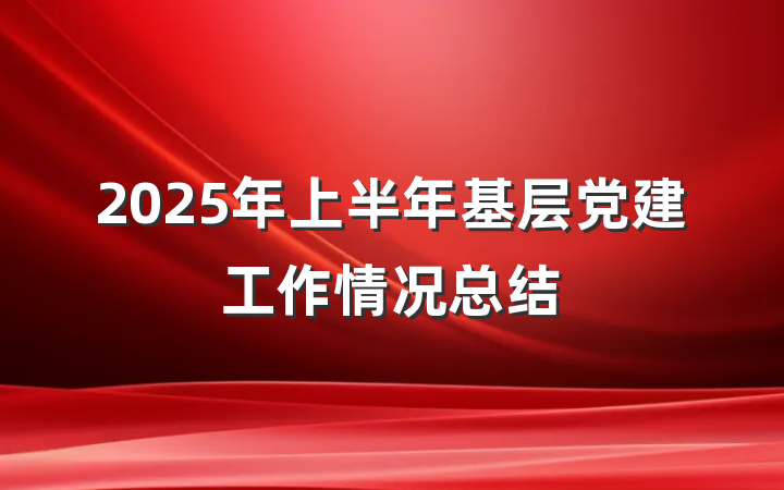 2025年上半年基层党建工作情况总结