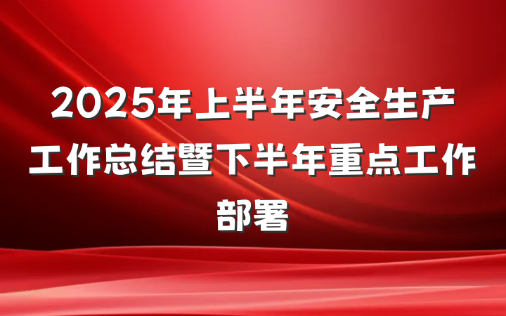 2025年上半年安全生产工作总结暨下半年重点工作部署