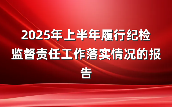 2025年上半年履行纪检监督责任工作落实情况的报告