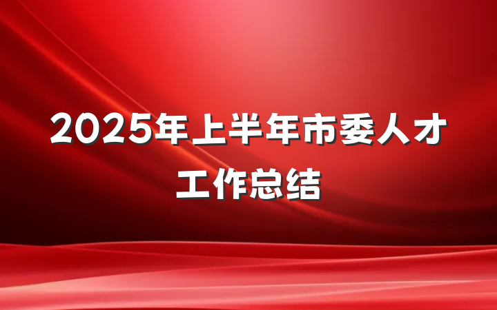 2025年上半年市委人才工作总结
