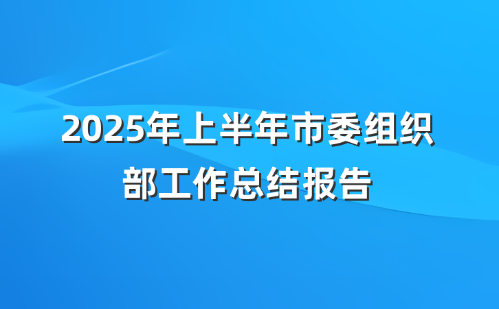 2025年上半年市委组织部工作总结报告