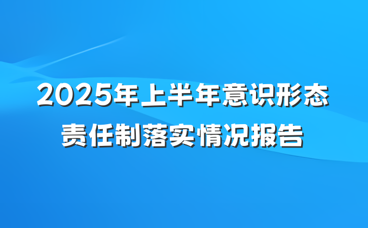 2025年上半年意识形态责任制落实情况报告