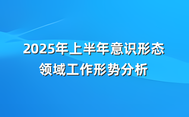 2025年上半年意识形态领域工作形势分析