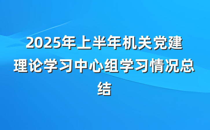 2025年上半年机关党建理论学习中心组学习情况总结