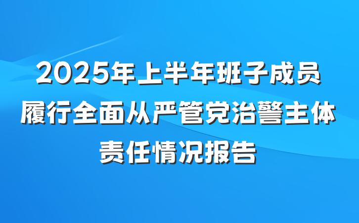 2025年上半年班子成员履行全面从严管党治警主体责任情况报告
