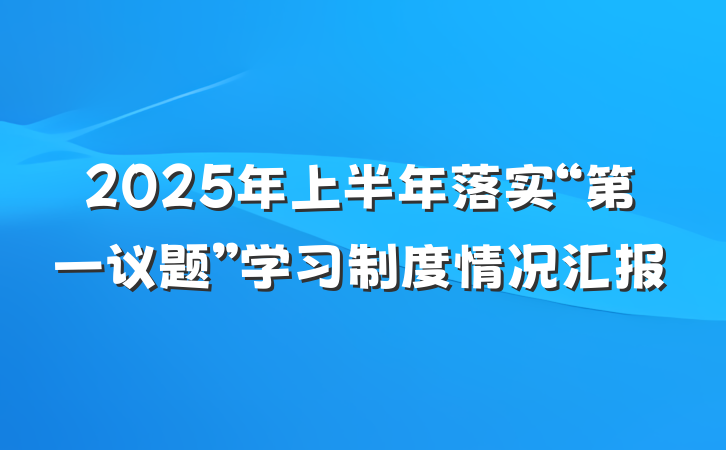 2025年上半年落实“第一议题”学习制度情况汇报