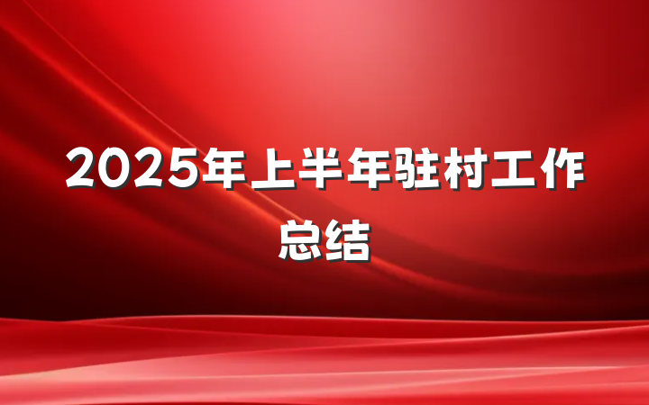 2025年上半年驻村工作总结