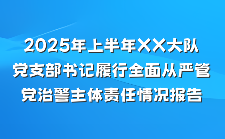 2025年上半年XX大队党支部书记履行全面从严管党治警主体责任情况报告