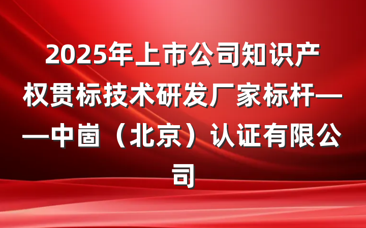 2025年上市公司知识产权贯标技术研发厂家标杆——中崮（北京）认证有限公司