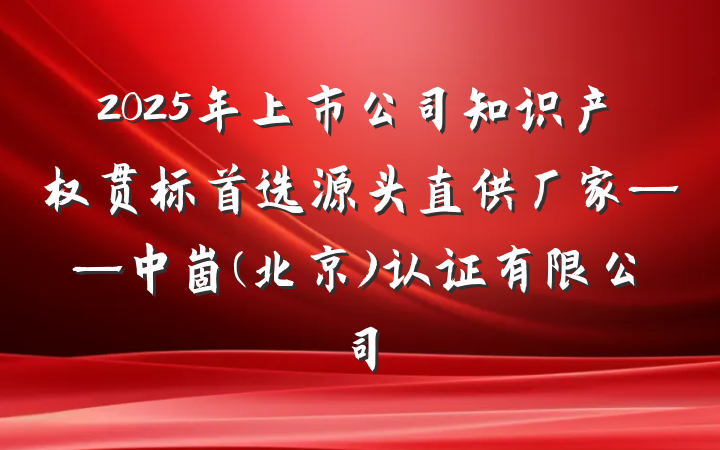 2025年上市公司知识产权贯标首选源头直供厂家——中崮(北京)认证有限公司