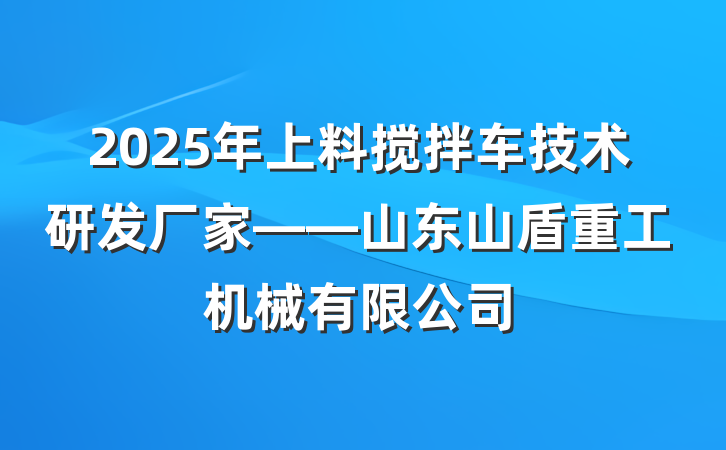 2025年上料搅拌车技术研发厂家——山东山盾重工机械有限公司