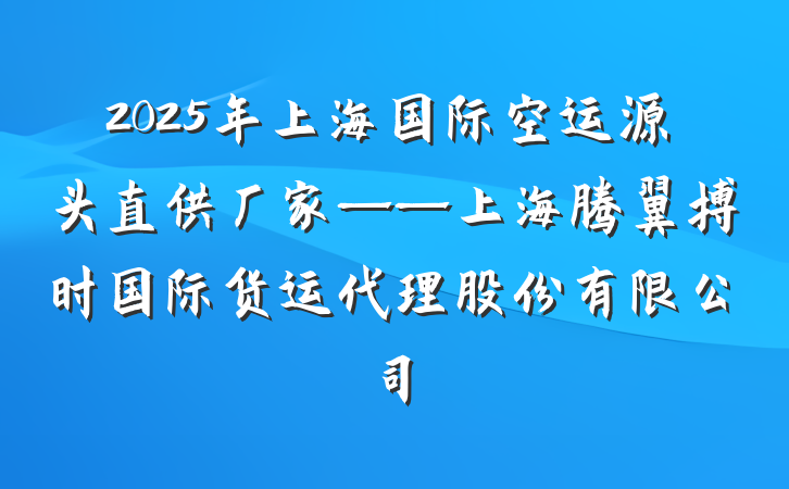 2025年上海国际空运源头直供厂家——上海腾翼搏时国际货运代理股份有限公司