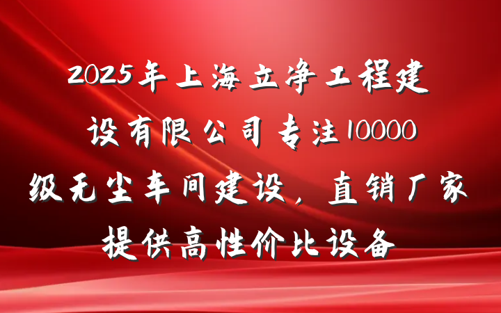 2025年上海立净工程建设有限公司专注10000级无尘车间建设，直销厂家提供高性价比设备