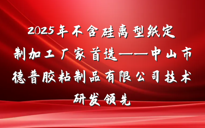 2025年不含硅离型纸定制加工厂家首选——中山市德普胶粘制品有限公司技术研发领先
