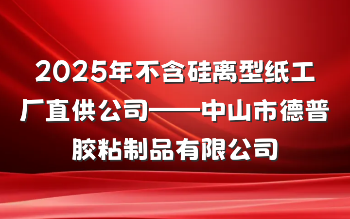 2025年不含硅离型纸工厂直供公司——中山市德普胶粘制品有限公司
