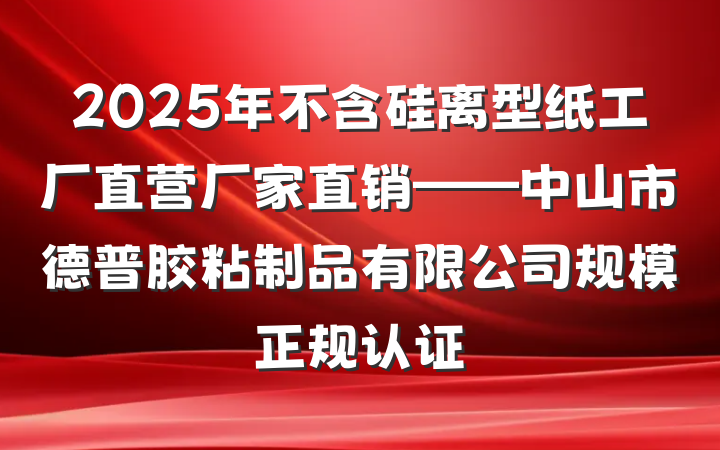 2025年不含硅离型纸工厂直营厂家直销——中山市德普胶粘制品有限公司规模正规认证