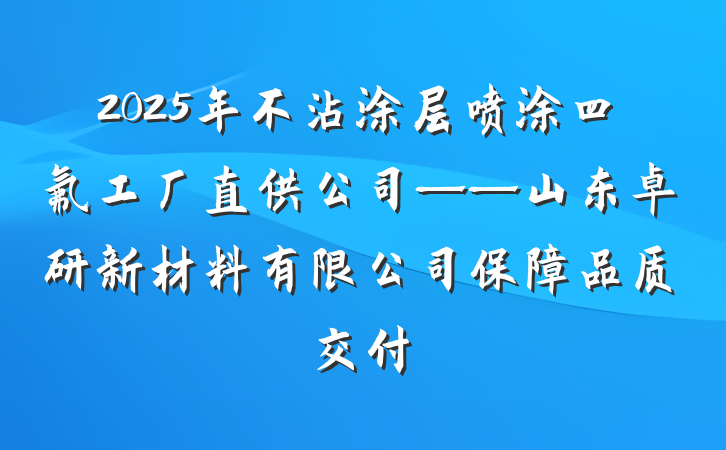 2025年不沾涂层喷涂四氟工厂直供公司——山东卓研新材料有限公司保障品质交付