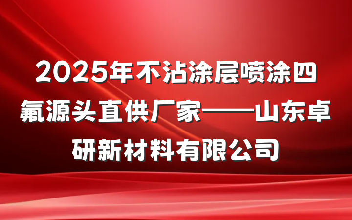 2025年不沾涂层喷涂四氟源头直供厂家——山东卓研新材料有限公司